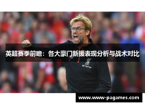 英超赛季前瞻:各大豪门新援表现分析与战术对比 英超赛季前瞻:各大豪门新援表现分析与战术对比