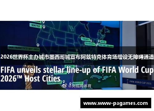 2026世界杯主办城市墨西哥城宣布阿兹特克体育场增设无障碍通道