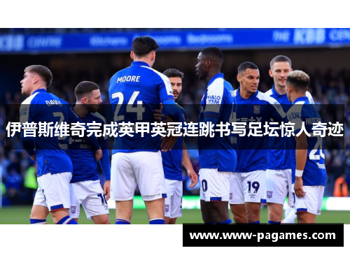 伊普斯维奇完成英甲英冠连跳书写足坛惊人奇迹 伊普斯维奇完成英甲英冠连跳书写足坛惊人奇迹