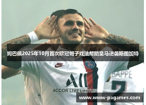 姆巴佩2025年10月首次欧冠帽子戏法帮助皇马逆袭斯图加特 姆巴佩2025年10月首次欧冠帽子戏法帮助皇马逆袭斯图加特