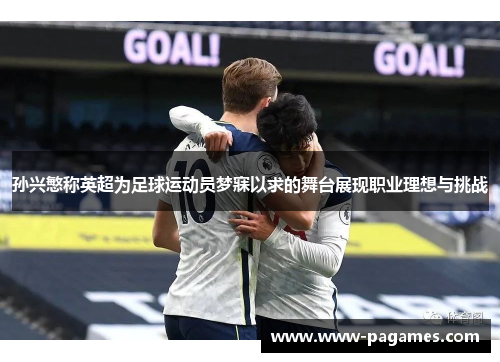 孙兴慜称英超为足球运动员梦寐以求的舞台展现职业理想与挑战 孙兴慜称英超为足球运动员梦寐以求的舞台展现职业理想与挑战