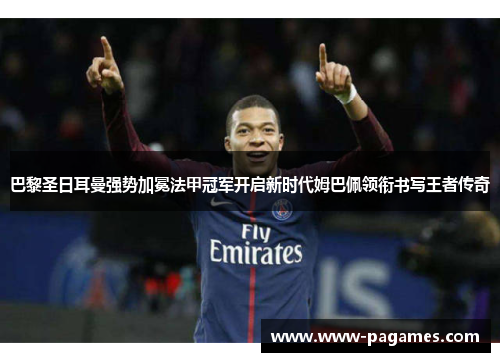 巴黎圣日耳曼强势加冕法甲冠军开启新时代姆巴佩领衔书写王者传奇 巴黎圣日耳曼强势加冕法甲冠军开启新时代姆巴佩领衔书写王者传奇