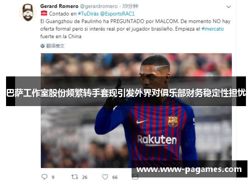 巴萨工作室股份频繁转手套现引发外界对俱乐部财务稳定性担忧 巴萨工作室股份频繁转手套现引发外界对俱乐部财务稳定性担忧
