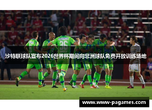 沙特联球队宣布2026世界杯期间向非洲球队免费开放训练场地 沙特联球队宣布2026世界杯期间向非洲球队免费开放训练场地