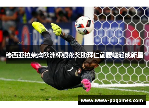 穆西亚拉荣膺欧洲杯银靴奖助拜仁前腰崛起成新星 穆西亚拉荣膺欧洲杯银靴奖助拜仁前腰崛起成新星