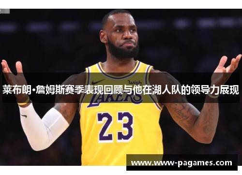 莱布朗·詹姆斯赛季表现回顾与他在湖人队的领导力展现
