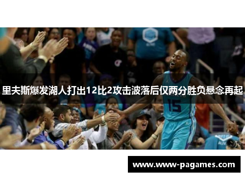 里夫斯爆发湖人打出12比2攻击波落后仅两分胜负悬念再起