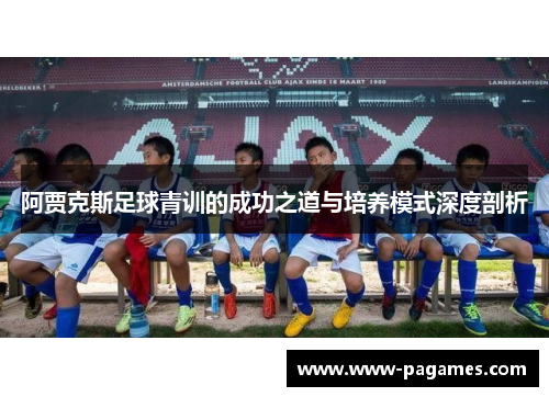 阿贾克斯足球青训的成功之道与培养模式深度剖析