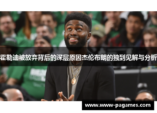 霍勒迪被放弃背后的深层原因杰伦布朗的独到见解与分析