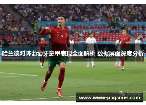 哈兰德对阵葡萄牙意甲表现全面解析 数据层面深度分析