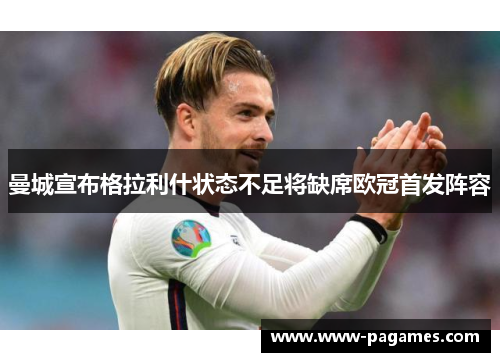 曼城宣布格拉利什状态不足将缺席欧冠首发阵容