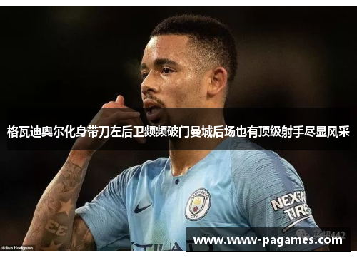 格瓦迪奥尔化身带刀左后卫频频破门曼城后场也有顶级射手尽显风采 格瓦迪奥尔化身带刀左后卫频频破门曼城后场也有顶级射手尽显风采