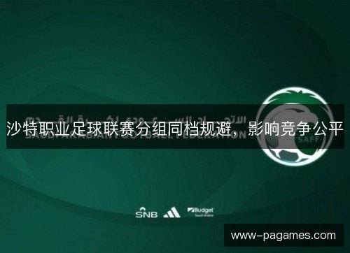 沙特职业足球联赛分组同档规避，影响竞争公平