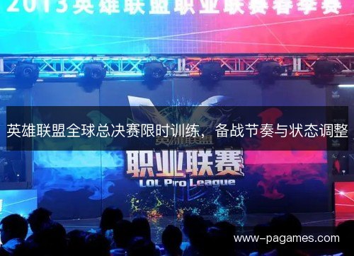 英雄联盟全球总决赛限时训练，备战节奏与状态调整